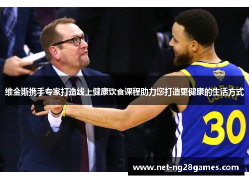 维金斯携手专家打造线上健康饮食课程助力您打造更健康的生活方式