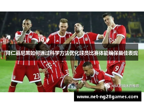 拜仁慕尼黑如何通过科学方法优化球员比赛体能确保最佳表现