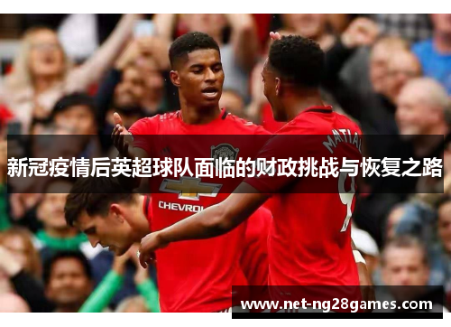 新冠疫情后英超球队面临的财政挑战与恢复之路