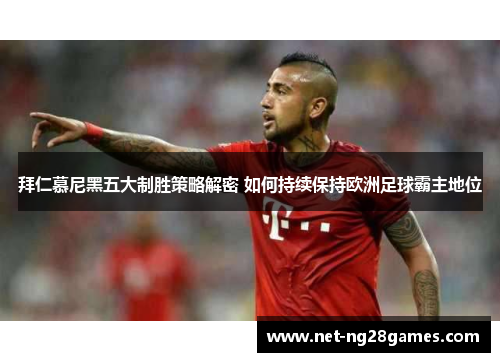 拜仁慕尼黑五大制胜策略解密 如何持续保持欧洲足球霸主地位