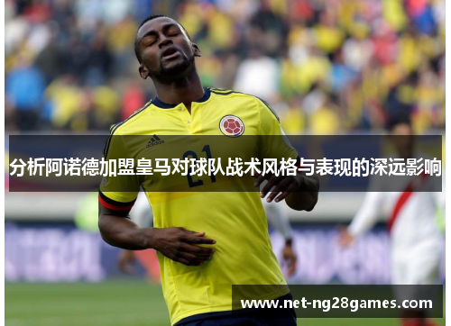 分析阿诺德加盟皇马对球队战术风格与表现的深远影响