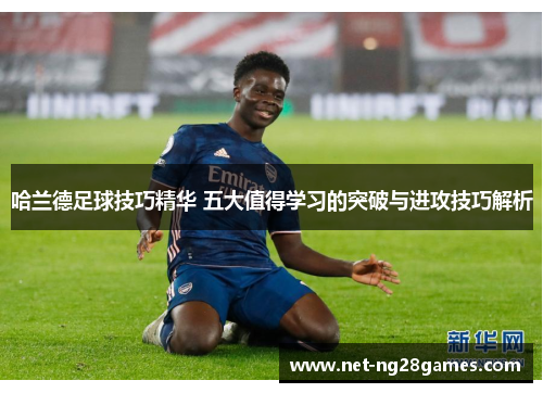 哈兰德足球技巧精华 五大值得学习的突破与进攻技巧解析