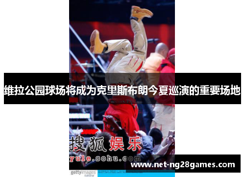 维拉公园球场将成为克里斯布朗今夏巡演的重要场地