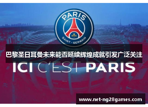 巴黎圣日耳曼未来能否延续辉煌成就引发广泛关注