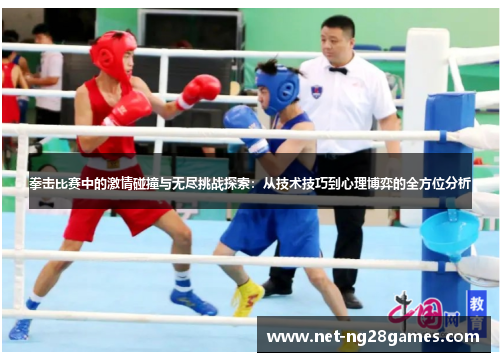 拳击比赛中的激情碰撞与无尽挑战探索：从技术技巧到心理博弈的全方位分析