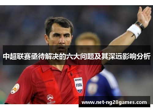 中超联赛亟待解决的六大问题及其深远影响分析