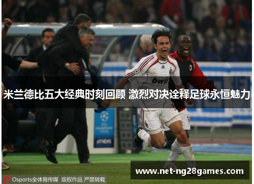 米兰德比五大经典时刻回顾 激烈对决诠释足球永恒魅力