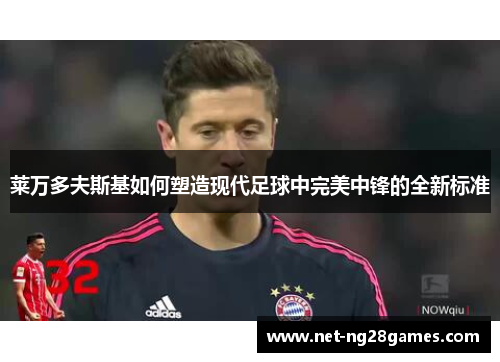 莱万多夫斯基如何塑造现代足球中完美中锋的全新标准