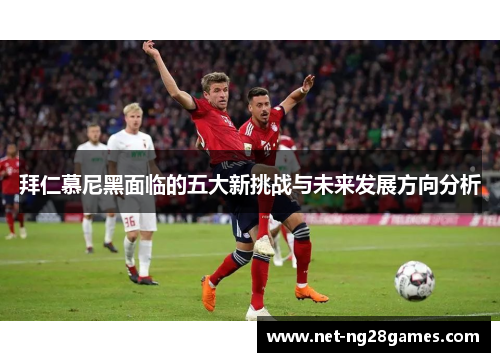 拜仁慕尼黑面临的五大新挑战与未来发展方向分析