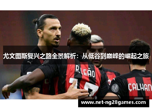 尤文图斯复兴之路全景解析：从低谷到巅峰的崛起之旅