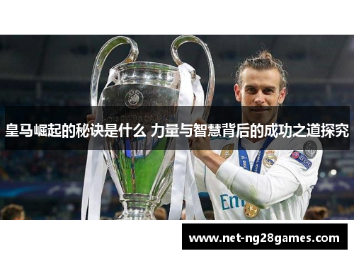 皇马崛起的秘诀是什么 力量与智慧背后的成功之道探究