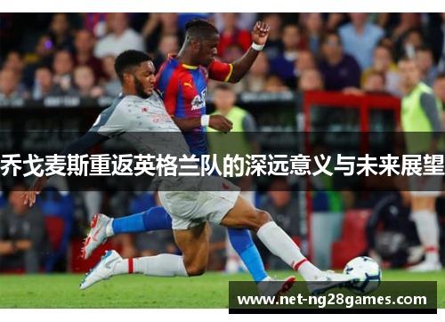 乔戈麦斯重返英格兰队的深远意义与未来展望