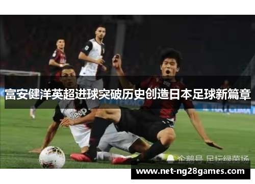 富安健洋英超进球突破历史创造日本足球新篇章