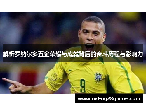 解析罗纳尔多五金荣耀与成就背后的奋斗历程与影响力