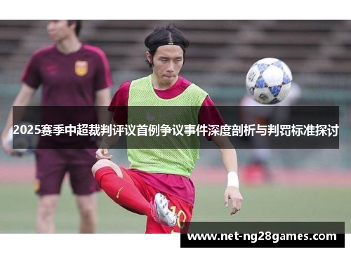 2025赛季中超裁判评议首例争议事件深度剖析与判罚标准探讨
