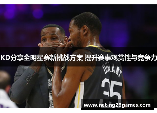 KD分享全明星赛新挑战方案 提升赛事观赏性与竞争力
