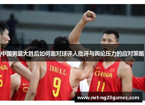 中国男篮大胜后如何面对球评人批评与舆论压力的应对策略