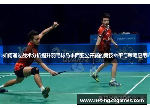 如何通过战术分析提升羽毛球马来西亚公开赛的竞技水平与策略应用