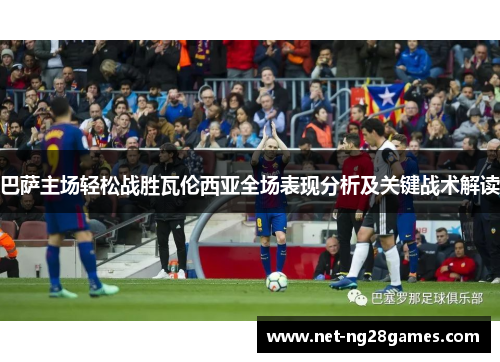 巴萨主场轻松战胜瓦伦西亚全场表现分析及关键战术解读