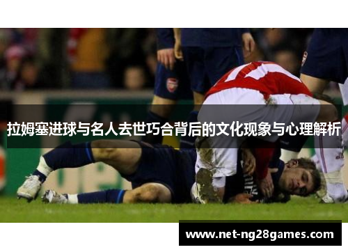 拉姆塞进球与名人去世巧合背后的文化现象与心理解析