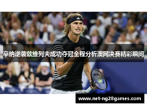 辛纳逆袭兹维列夫成功夺冠全程分析澳网决赛精彩瞬间