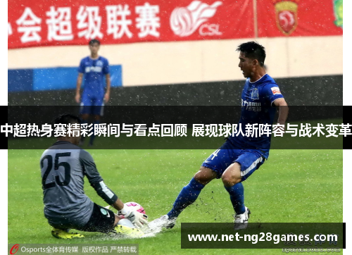 中超热身赛精彩瞬间与看点回顾 展现球队新阵容与战术变革