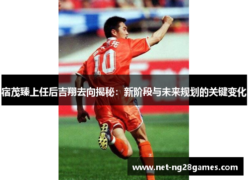 宿茂臻上任后吉翔去向揭秘：新阶段与未来规划的关键变化