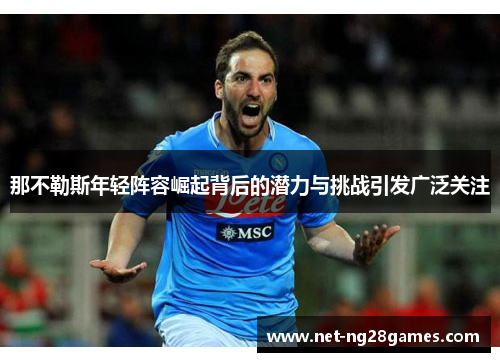 那不勒斯年轻阵容崛起背后的潜力与挑战引发广泛关注