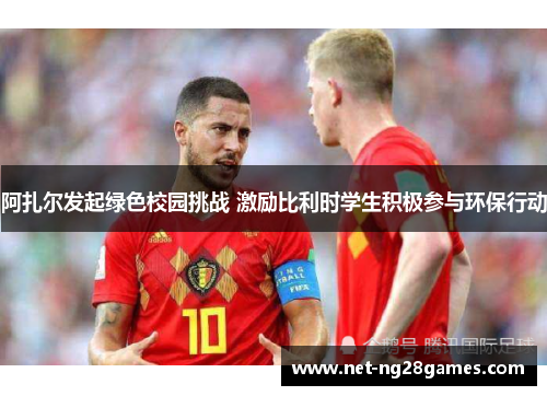 阿扎尔发起绿色校园挑战 激励比利时学生积极参与环保行动