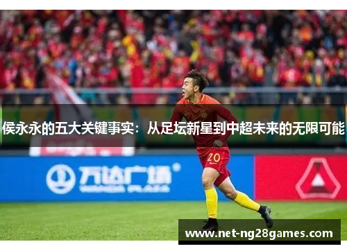 侯永永的五大关键事实：从足坛新星到中超未来的无限可能