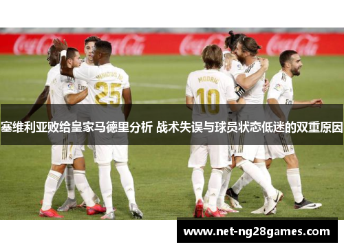 塞维利亚败给皇家马德里分析 战术失误与球员状态低迷的双重原因