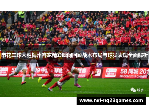 申花三球大胜梅州客家精彩瞬间回顾战术布局与球员表现全面解析