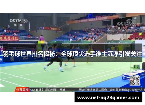 羽毛球世界排名揭秘：全球顶尖选手谁主沉浮引发关注