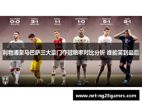 利物浦皇马巴萨三大豪门夺冠赔率对比分析 谁能笑到最后