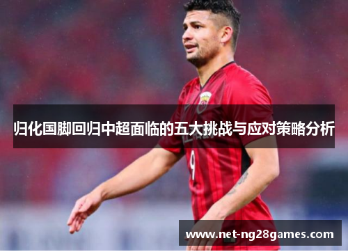 归化国脚回归中超面临的五大挑战与应对策略分析