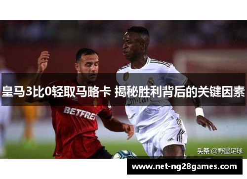 皇马3比0轻取马略卡 揭秘胜利背后的关键因素