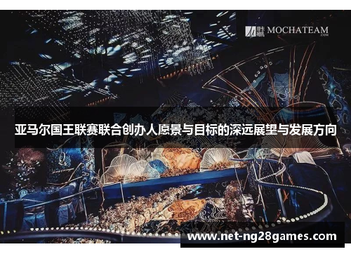 亚马尔国王联赛联合创办人愿景与目标的深远展望与发展方向