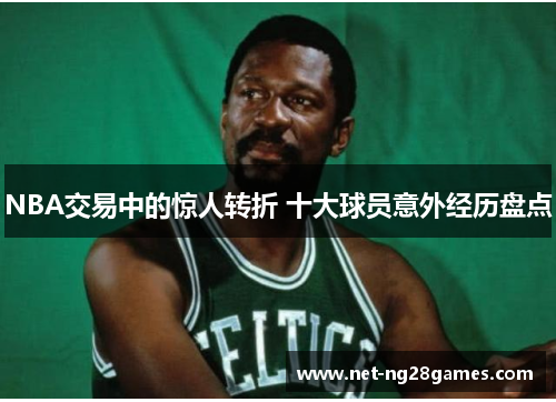 NBA交易中的惊人转折 十大球员意外经历盘点