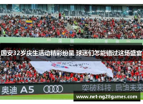 国安32岁庆生活动精彩纷呈 球迷们怎能错过这场盛宴