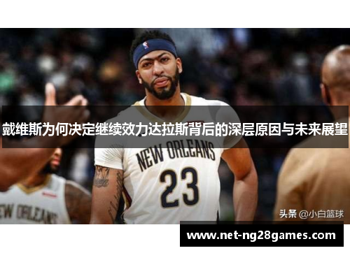 戴维斯为何决定继续效力达拉斯背后的深层原因与未来展望