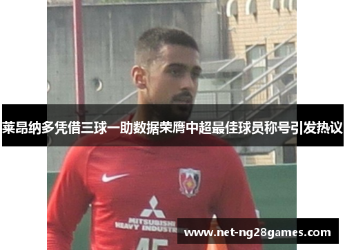 莱昂纳多凭借三球一助数据荣膺中超最佳球员称号引发热议