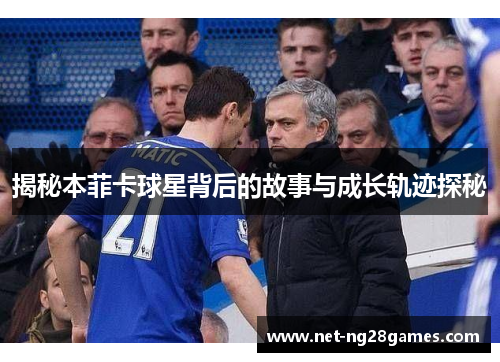 揭秘本菲卡球星背后的故事与成长轨迹探秘