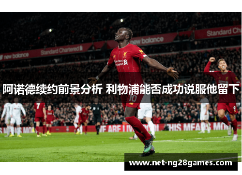 阿诺德续约前景分析 利物浦能否成功说服他留下