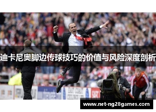 迪卡尼奥脚边传球技巧的价值与风险深度剖析