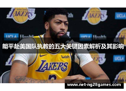 朗平赴美国队执教的五大关键因素解析及其影响