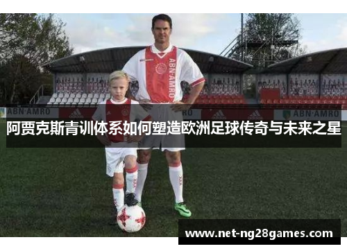 阿贾克斯青训体系如何塑造欧洲足球传奇与未来之星
