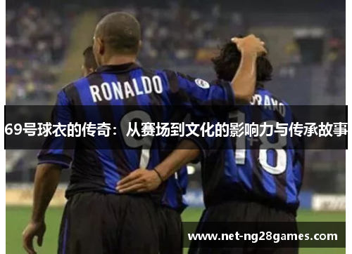 69号球衣的传奇：从赛场到文化的影响力与传承故事