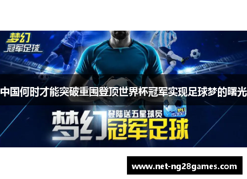 中国何时才能突破重围登顶世界杯冠军实现足球梦的曙光