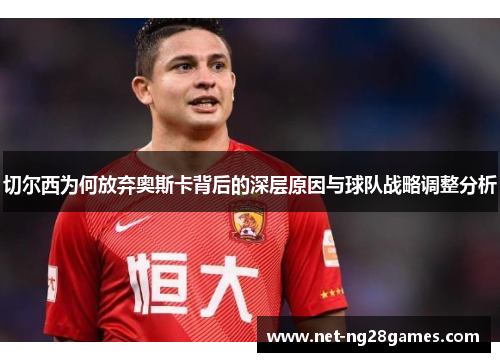 切尔西为何放弃奥斯卡背后的深层原因与球队战略调整分析