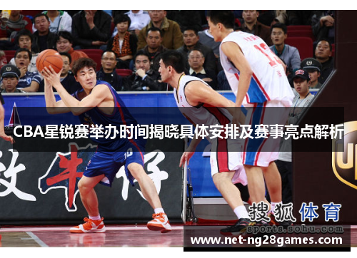 CBA星锐赛举办时间揭晓具体安排及赛事亮点解析